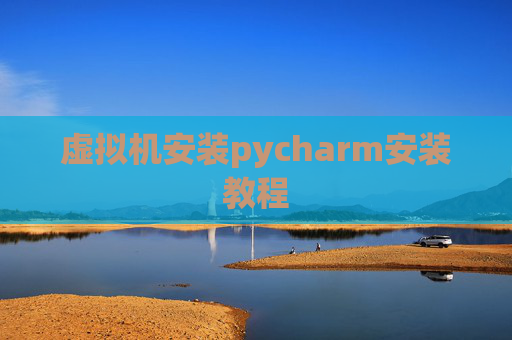 虚拟机安装pycharm安装教程 虚拟机安装pycharm安装教程